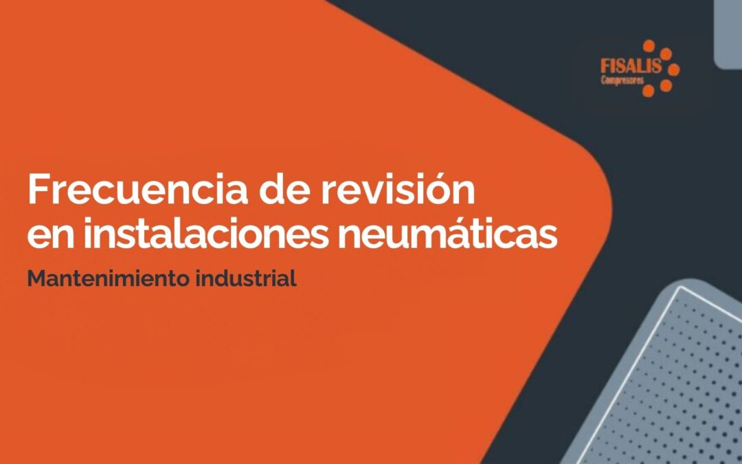 ¿Cada cuánto deberías revisar una instalación neumática industrial?